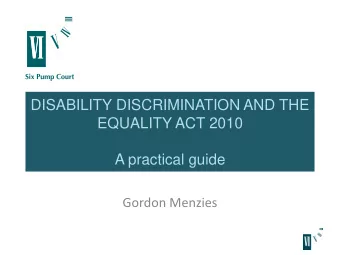 DISABILITY DISCRIMINATION AND THE  EQUALITY ACT 2010  A practical guide  Gordon Menzies T HE