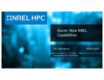 Slurm: New NREL  Capabilities  HPC Operations  March 2019  Presentation by: Dan Harris  NREL    |