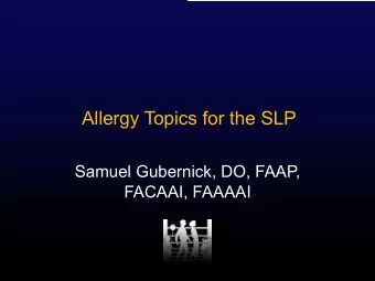 Allergy Topics for the SLP  Samuel Gubernick, DO, FAAP,  FACAAI, FAAAAI  Eosinophilic Esophagitis