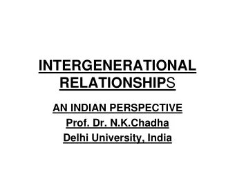 INTERGENERATIONAL RELATIONSHIP S  AN INDIAN PERSPECTIVE  Prof. Dr. N.K.Chadha  Delhi University,