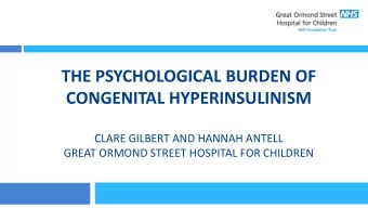 THE PSYCHOLOGICAL BURDEN OF CONGENITAL HYPERINSULINISM  CLARE GILBERT AND HANNAH ANTELL  GREAT