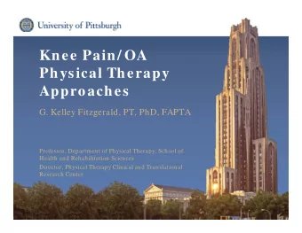 Knee Pain/ OA  Physical Therapy  Approaches  G. Kelley Fitzgerald, PT, PhD, FAPTA  Professor,