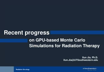 Recent progress  on GPU-based Monte Carlo  Simulations for Radiation Therapy  Xun Jia, Ph.D.