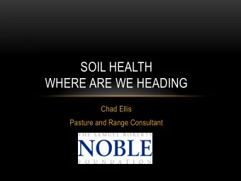 SOIL HEALTH  WHERE ARE WE HEADING  Chad Ellis  Pasture and Range Consultant BUILDING SOIL HEALTH