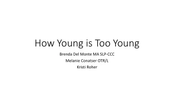 How Young is Too Young  Brenda Del Monte MA SLP-CCC  Melanie Conatser OTR/L  Kristi Roher  This