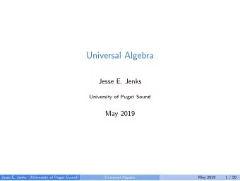 Universal Algebra  Jesse E. Jenks  University of Puget Sound  May 2019  Jesse E. Jenks (University