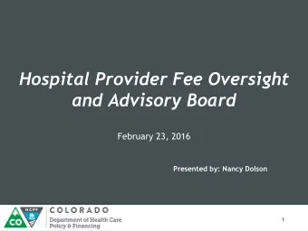 Hospital Provider Fee Oversight  and Advisory Board  February 23, 2016  Presented by: Nancy Dolson