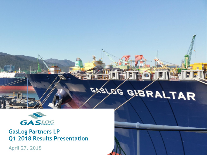 gaslog partners lp q1 2018 results presentation