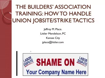 THE BUILDERS ASSOCIATION  TRAINING: HOW TO HANDLE  UNION JOBSITE/STRIKE TACTICS  Jeffrey M.