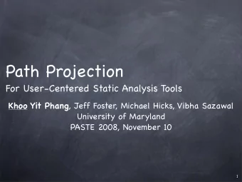 Path Projection  For User-Centered Static Analysis Tools Khoo Yit Phang , Jeff Foster, Michael
