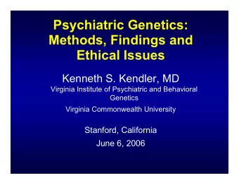 Psychiatric Genetics:  Methods, Findings and  Ethical Issues  Kenneth S. Kendler, MD  Virginia