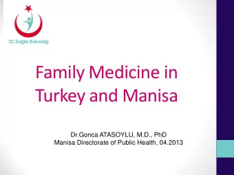 Family Medicine in  Turkey and Manisa  Dr.Gonca ATASOYLU, M.D., PhD  Manisa Directorate of Public