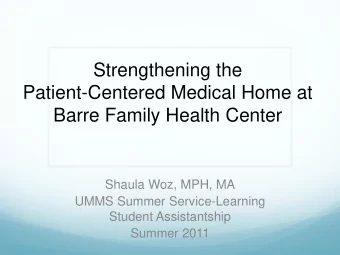 Strengthening the  Patient-Centered Medical Home at  Barre Family Health Center  Shaula Woz, MPH,