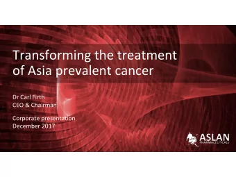 Transforming the treatment  of Asia prevalent cancer  Dr Carl Firth  CEO &amp; Chairman  Corporate