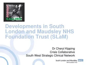 Developments in South  London and Maudsley NHS  Foundation Trust (SLaM)  Dr Cheryl Kipping  Crisis