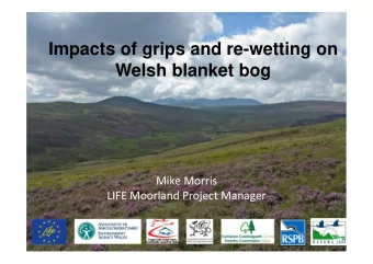 Impacts of grips and re-wetting on  Welsh blanket bog  Mike Morris  LIFE Moorland Project Manager