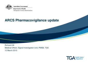 ARCS Pharmacovigilance update  Richard Hill  Medical Officer, Signal Investigation Unit, PMSB, TGA