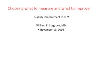 Choosing what to measure and what to improve  Quality Improvement in HPV  William E. Cosgrove, MD