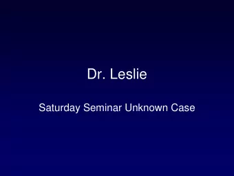 Dr. Leslie  Saturday Seminar Unknown Case  Case History  A 47 year old woman is found to have