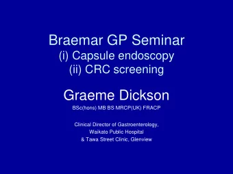 Braemar GP Seminar  (i) Capsule endoscopy  (ii) CRC screening  Graeme Dickson  BSc(hons) MB BS