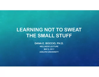 LEARNING NOT TO SWEAT  THE SMALL STUFF  DANA E. BOCCIO, PH.D.  WELLNESS LECTURE  MAY 9, 2017