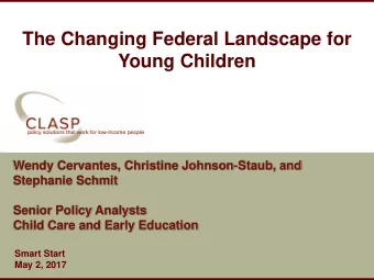 The Changing Federal Landscape for  Young Children  Wendy Cervantes, Christine Johnson-Staub, and