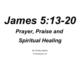 James 5:13-20  Prayer, Praise and  Spiritual Healing  By Timothy Sparks  TimothySparks.com