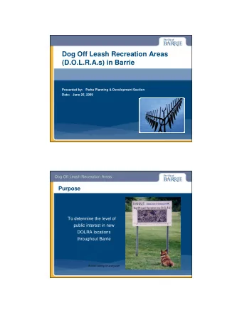 Dog Off Leash Recreation Areas  (D.O.L.R.A.s) in Barrie  Presented by:   Parks Planning &amp;