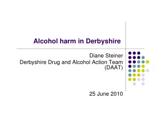Alcohol harm in Derbyshire  Diane Steiner  Derbyshire Drug and Alcohol Action Team  (DAAT)  25 June