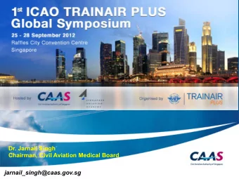 Dr. Jarnail Singh  Chairman, Civil Aviation Medical Board  jarnail_singh@caas.gov.sg  Theme: How