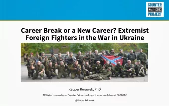 Foreign Fighters in the War in Ukraine  Kacper Rekawek, PhD  Affiliated  researcher at Counter