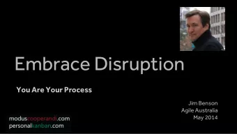 Embrace Disruption  You Are Your Process  Jim Benson  Agile Australia  May 2014  Who am I?  Jim