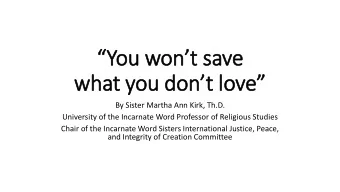You wont save what you dont love  By Sister Martha Ann Kirk, Th.D.  University of the