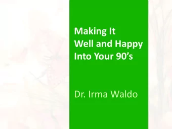 Making It  Well and Happy  Into Your 90s  Dr. Irma Waldo