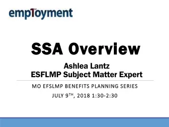 SSA O  Ove  verview  ew  Ashlea Lantz  ESFLMP Subject Matter Expert  MO  MO EFS  FSLMP  MP BENEFITS
