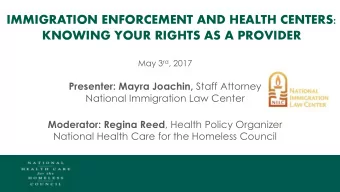 IMMIGRATION ENFORCEMENT AND HEALTH CENTERS:  KNOWING YOUR RIGHTS AS A PROVIDER May 3 rd , 2017