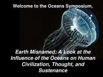 Earth Misnamed: A Look at the  Influence of the Oceans on Human  Civilization, Thought, and