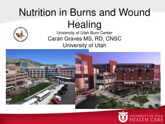 Nutrition in Burns and Wound  Healing  University of Utah Burn Center  Caran Graves MS, RD, CNSC
