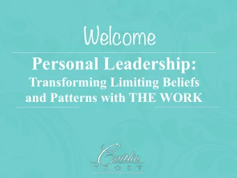 Welcome Personal Leadership:  Transforming Limiting Beliefs  and Patterns with THE WORK  BE PRESENT