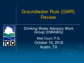 Groundwater Rule (GWR)  Review  Drinking Water Advisory Work  Group (DWAWG)  Matt Court, P.G.