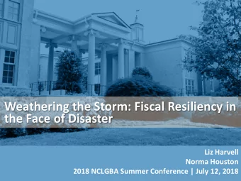 Weathering the Storm: Fiscal Resiliency in  the Face of Disaster  Liz Harvell  Norma Houston  2018