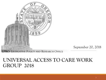 UNIVERSAL ACCESS TO CARE WORK  GROUP 2018  1 LPRO : L EGISLATIVE P OLICY AND R ESEARCH O FFICE