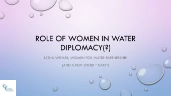 ROLE OF WOMEN IN WATER  DIPLOMACY(?)  LESHA WITMER, WOMEN FOR WATER PARTNERSHIP  (AND A FEW OTHER