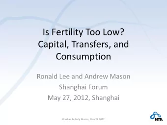 Is Fertility Too Low?  Capital, Transfers, and  Consumption  Ronald Lee and Andrew Mason  Shanghai