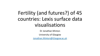 Fertility (and futures?) of 45  countries: Lexis surface data  visualisations  Dr Jonathan Minton