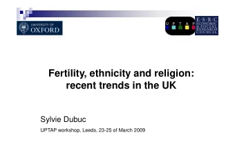 Fertility, ethnicity and religion:  recent trends in the UK  Sylvie Dubuc  UPTAP workshop, Leeds,