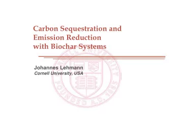 Carbon Sequestration and  Emission Reduction  with Biochar Systems  Johannes Lehmann  Cornell