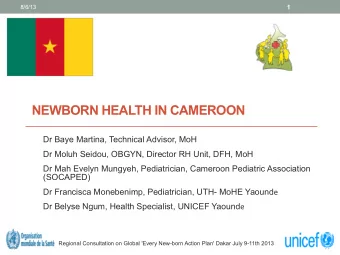 NEWBORN HEALTH IN CAMEROON  Dr Baye Martina, Technical Advisor, MoH  Dr Moluh Seidou, OBGYN,