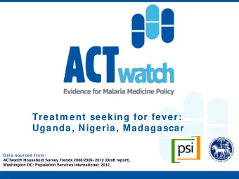 Treatm ent seeking for fever:  Uganda, Nigeria, Madagascar  Data sourced from :  ACTwatch Household