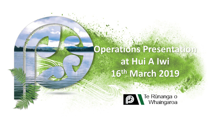 operations presentation at hui a iwi 16 th march 2019